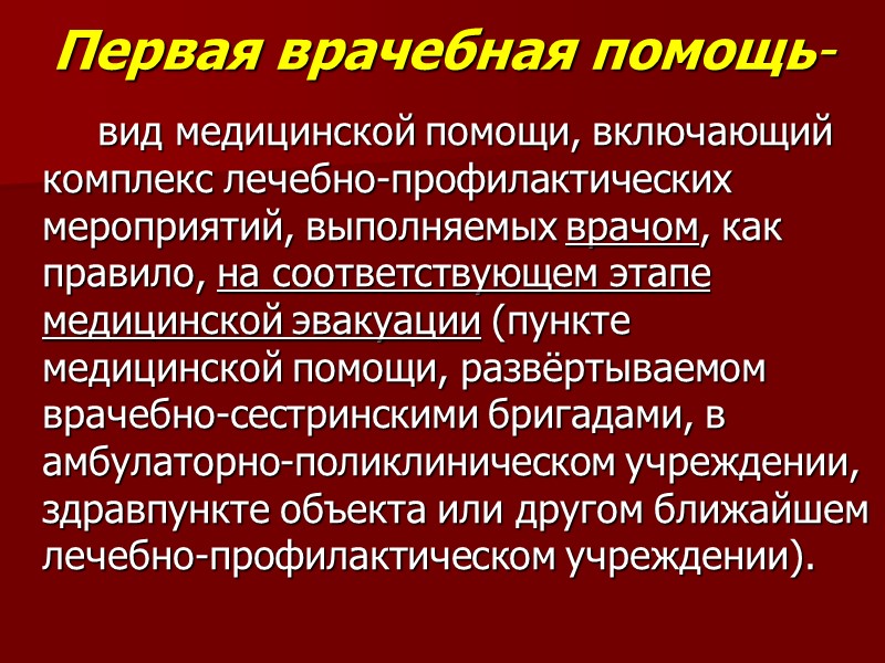Первая врачебная помощь-   вид медицинской помощи, включающий комплекс лечебно-профилактических мероприятий, выполняемых врачом,